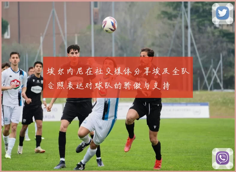 埃尔内尼在社交媒体分享埃及全队合照表达对球队的骄傲与支持