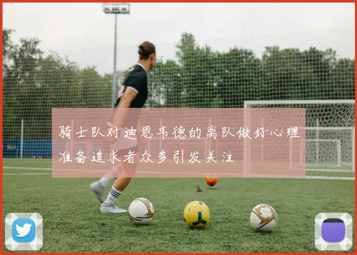骑士队对迪恩韦德的离队做好心理准备追求者众多引发关注
