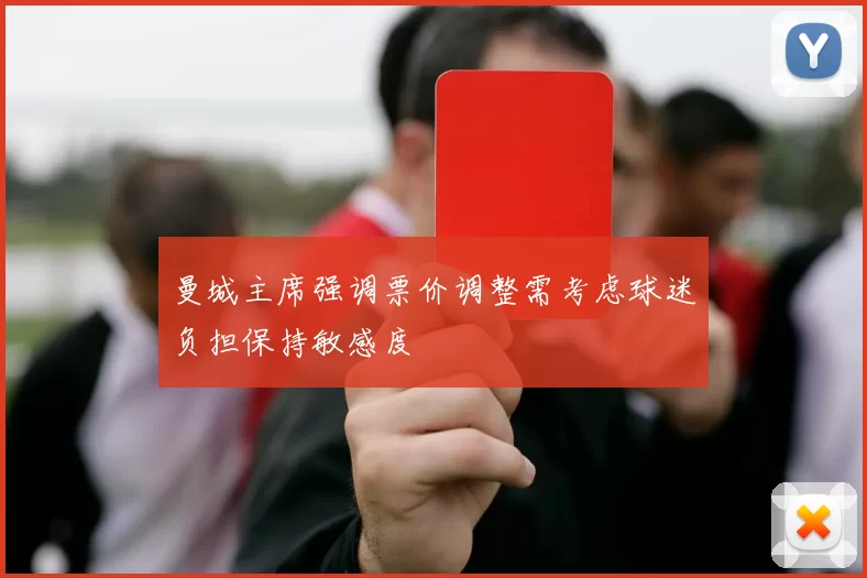 曼城主席强调票价调整需考虑球迷负担保持敏感度