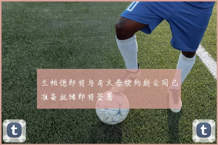 兰帕德即将与考文垂续约新合同已准备就绪即将签署