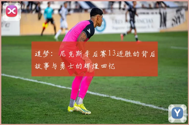 追梦：尼克斯季后赛13连胜的背后故事与勇士的辉煌回忆