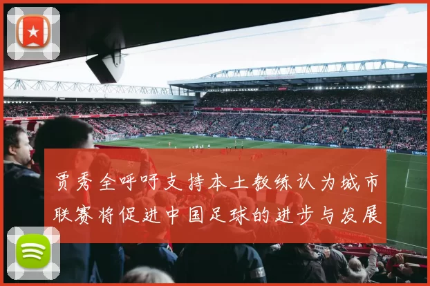贾秀全呼吁支持本土教练认为城市联赛将促进中国足球的进步与发展