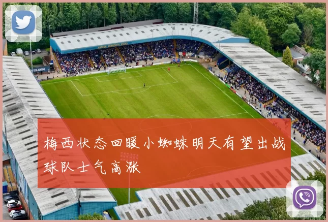 梅西状态回暖小蜘蛛明天有望出战球队士气高涨