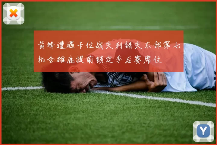 黄蜂遭遇卡位战失利错失东部第七机会雄鹿提前锁定季后赛席位