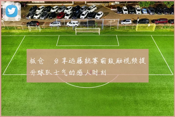 板仓滉分享远藤航赛前鼓励视频提升球队士气的感人时刻
