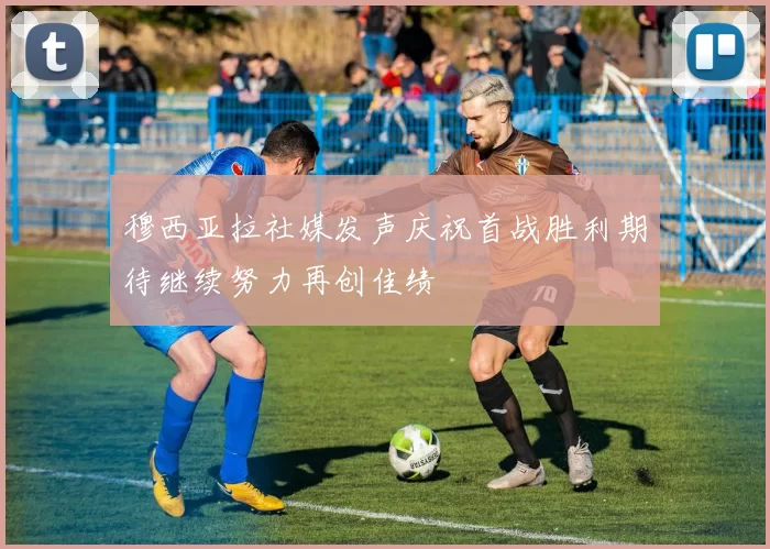 穆西亚拉社媒发声庆祝首战胜利期待继续努力再创佳绩