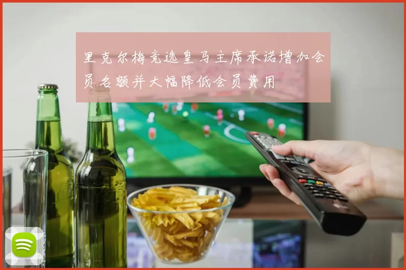 里克尔梅竞选皇马主席承诺增加会员名额并大幅降低会员费用