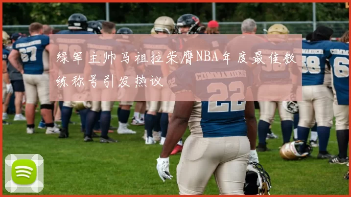 绿军主帅马祖拉荣膺NBA年度最佳教练称号引发热议